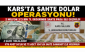 KARS’TA SAHTE DOLAR OPERASYONU 2 MİLYON 313 BİN TL DEĞERİNDE SAHTE PARA ELE GEÇİRİLDİ