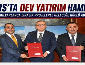 KARS’TA DEV YATIRIM HAMLESİ: MİLYARLARCA LİRALIK PROJELERLE GELECEĞE GÜÇLÜ ADIM