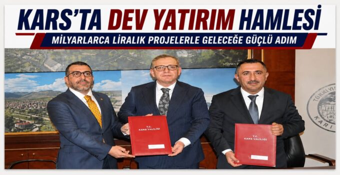 KARS’TA DEV YATIRIM HAMLESİ: MİLYARLARCA LİRALIK PROJELERLE GELECEĞE GÜÇLÜ ADIM