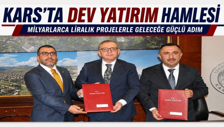 KARS’TA DEV YATIRIM HAMLESİ: MİLYARLARCA LİRALIK PROJELERLE GELECEĞE GÜÇLÜ ADIM
