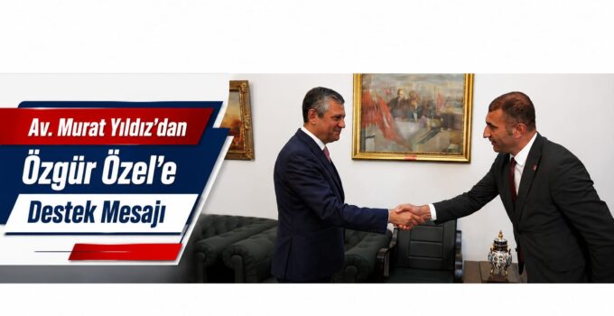 Av. Murat Yıldız’dan Özgür Özel’e Destek Mesajı