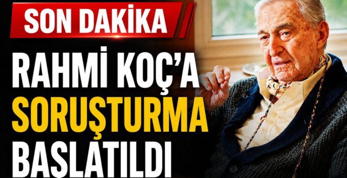 SON DAKİKA: Rahmi Koç Hakkında Soruşturma Başlatıldı