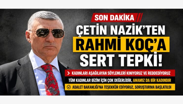 Çetin Nazik’ten Rahmi Koç’a Sert Tepki: “Kadınları Aşağılayan Söylemini Reddediyoruz”