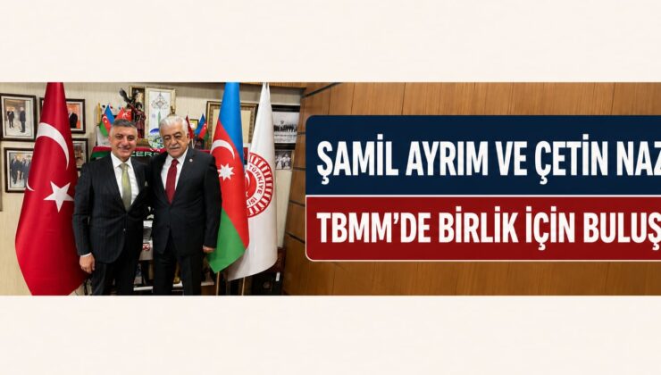 Şamil Ayrım ve Çetin Nazik TBMM’de Birlik ve Beraberlik İçin Buluştu
