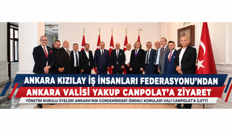 Ankara Kızılay İş İnsanları Federasyonu’ndan Ankara Valisi Yakup Canbolat’a Ziyaret.