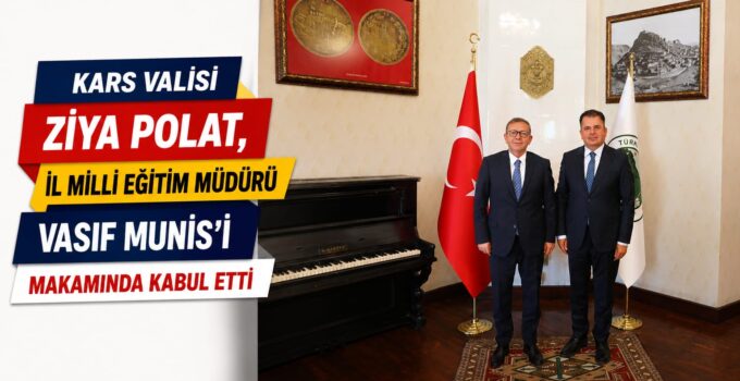 Kars Valisi Ziya Polat, İl Milli Eğitim Müdürü Vasıf Munis’i Makamında Kabul Etti