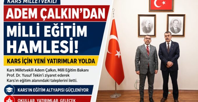 Kars Milletvekili Adem Çalkın’dan Milli Eğitim Hamlesi: Kars’a Yeni Eğitim Yatırımları İçin Bakan Tekin ile Görüştü