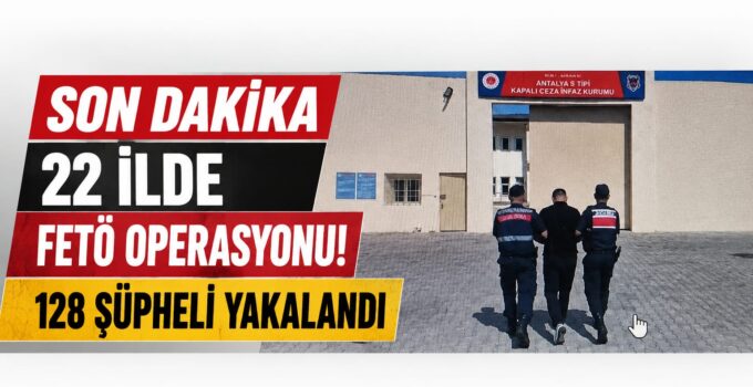 SON DAKİKA: 22 İlde FETÖ Operasyonu! 128 Şüpheli Yakalandı, 51 Kişi Tutuklandı