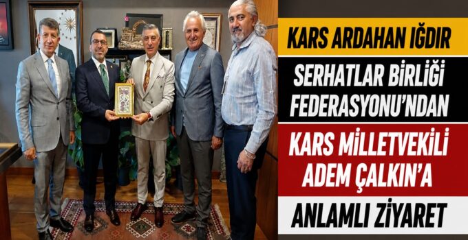 Kars Ardahan Iğdır Serhatlar Birliği Federasyonu’ndan Kars Milletvekili Adem Çalkın’a Anlamlı Ziyaret