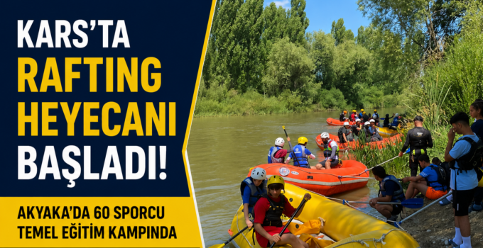 Kars’ta Rafting Heyecanı Başladı! Akyaka’da 60 Sporcu Temel Eğitim Kampında Buluştu