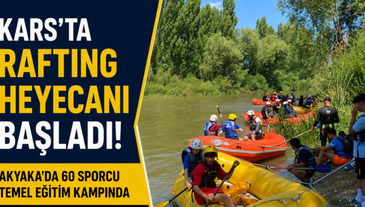 Kars’ta Rafting Heyecanı Başladı! Akyaka’da 60 Sporcu Temel Eğitim Kampında Buluştu