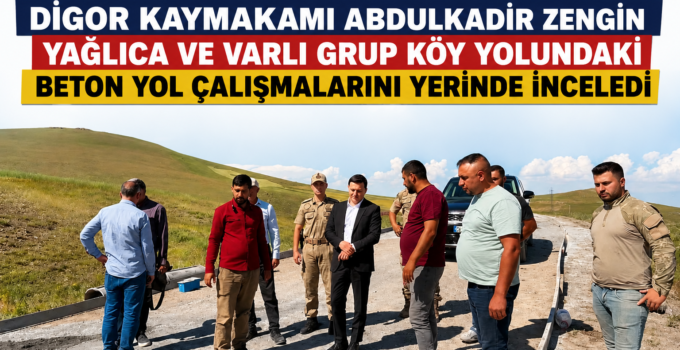 Digor Kaymakamı Abdulkadir Zengin, Yağlıca ve Varlı Grup Köy Yolundaki Çalışmaları Yerinde İnceledi