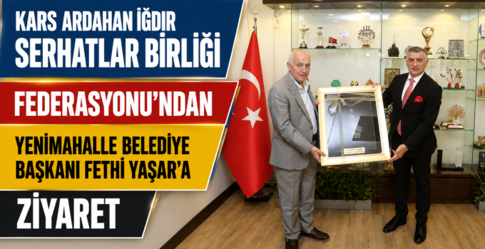 Kars Ardahan Iğdır Serhatlar Birliği Federasyonu’ndan Yenimahalle Belediye Başkanı Fethi Yaşar’a Ziyaret.