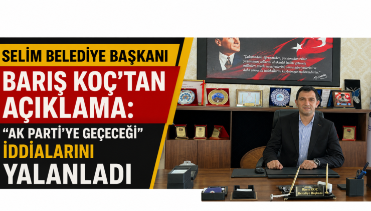 Selim Belediye Başkanı Barış Koç’tan Açıklama: “AK Parti’ye Geçeceği” İddialarını Yalanladı