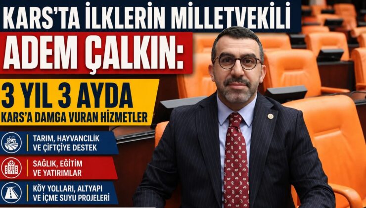 KARS’TA İLKLERİN MİLLETVEKİLİ ADEM ÇALKIN: 3 YIL 3 AYDA KARS’A DAMGA VURAN HİZMETLER