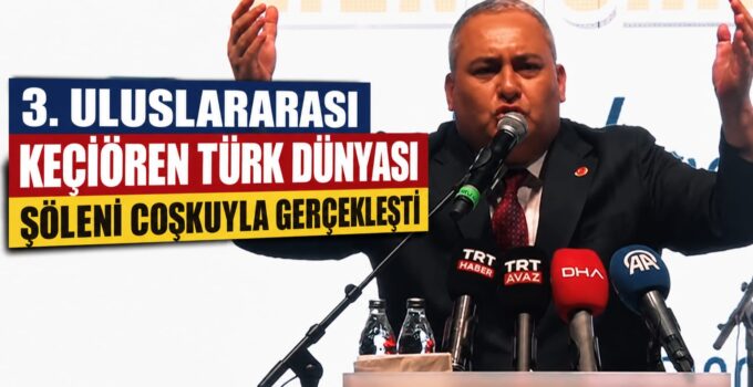 KEÇİÖREN’DE TÜRK DÜNYASI RÜZGÂRI: 3. ULUSLARARASI ŞÖLENE MUHTEŞEM KATILIM