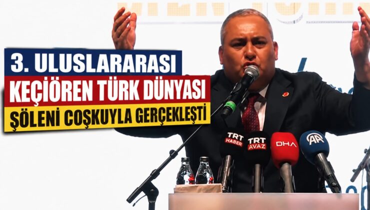 KEÇİÖREN’DE TÜRK DÜNYASI RÜZGÂRI: 3. ULUSLARARASI ŞÖLENE MUHTEŞEM KATILIM