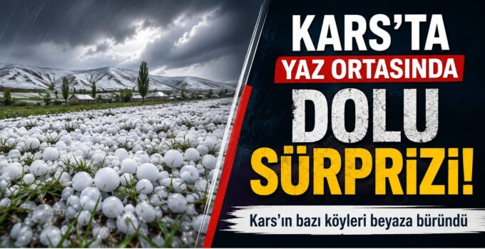 KARS’TA YAZ ORTASINDA DOLU SÜRPRİZİ: BAZI KÖYLER BEYAZA BÜRÜNDÜ