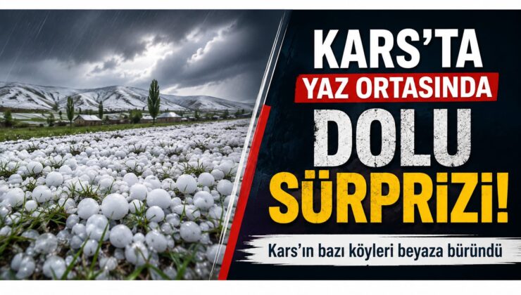 KARS’TA YAZ ORTASINDA DOLU SÜRPRİZİ: BAZI KÖYLER BEYAZA BÜRÜNDÜ