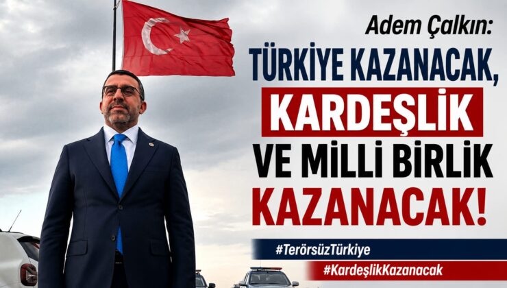 Adem Çalkın: “Türkiye Kazanacak, Kardeşlik ve Millî Birlik Kazanacak”