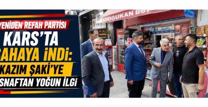 Yeniden Refah Partisi Kars’ta Sahaya İndi: Kazım Şaki’ye Esnaftan Yoğun İlgi