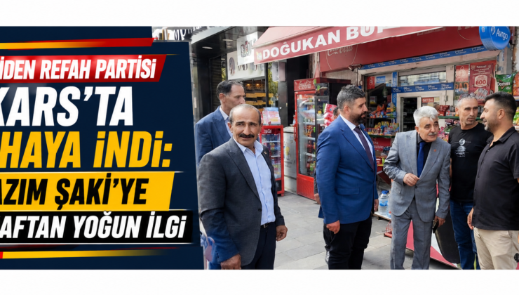 Yeniden Refah Partisi Kars’ta Sahaya İndi: Kazım Şaki’ye Esnaftan Yoğun İlgi