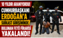 10 Yıldır Aranıyordu! Cumhurbaşkanı Erdoğan’a Suikast Girişiminde Bulunan FETÖ Firarisi Yakalandı